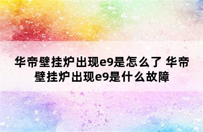 华帝壁挂炉出现e9是怎么了 华帝壁挂炉出现e9是什么故障